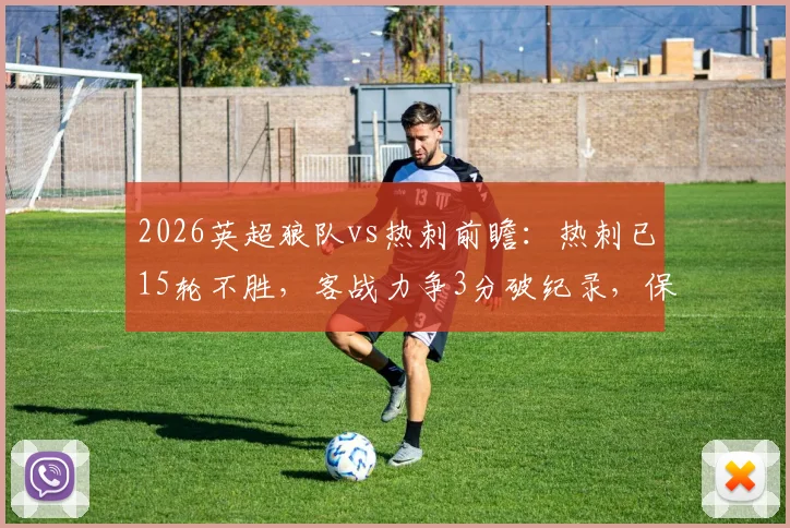 2026英超狼队vs热刺前瞻：热刺已15轮不胜，客战力争3分破纪录，保级关键战直播观看指南