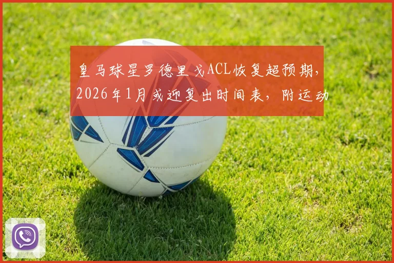 皇马球星罗德里戈ACL恢复超预期，2026年1月或迎复出时间表，附运动员十字韧带康复全解析