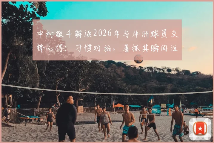 中村敬斗解读2026年与非洲球员交锋心得：习惯对抗，善抓其瞬间注意力分散时机