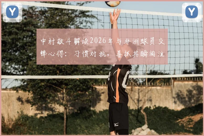 中村敬斗解读2026年与非洲球员交锋心得：习惯对抗，善抓其瞬间注意力分散时机