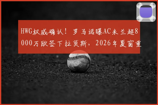HWG权威确认！罗马诺曝AC米兰超8000万欧签下拉莫斯，2026年夏窗重磅转会达成