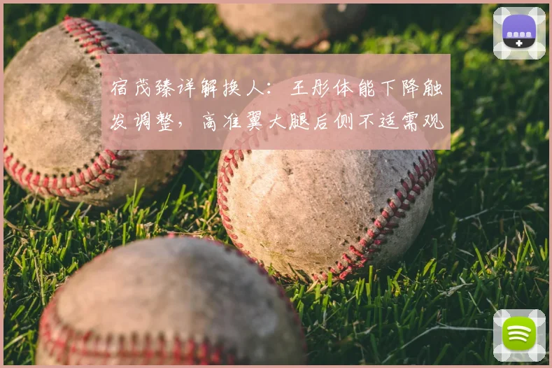 宿茂臻详解换人：王彤体能下降触发调整，高准翼大腿后侧不适需观察，2026赛季体能管理成关键