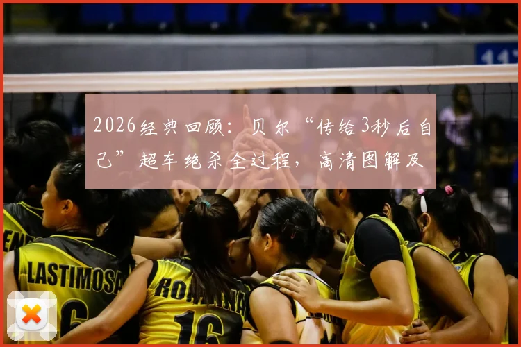 2026经典回顾:贝尔“传给3秒后自己”超车绝杀全过程,高清图解及战术启示分析