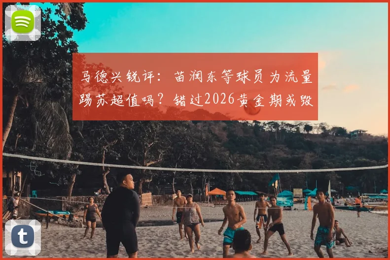 马德兴锐评:苗润东等球员为流量踢苏超值吗?错过2026黄金期或毁生涯,留洋抉择深度剖析