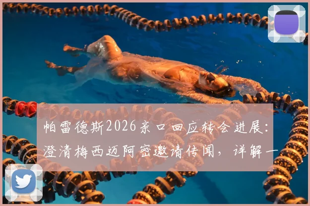 帕雷德斯2026亲口回应转会进展:澄清梅西迈阿密邀请传闻,详解一心回归博卡青年原因