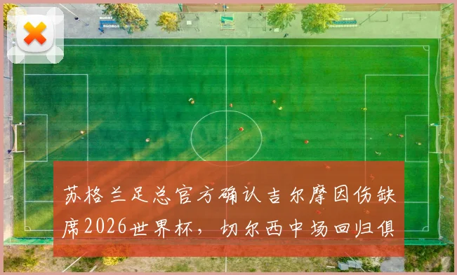苏格兰足总官方确认吉尔摩因伤缺席2026世界杯，切尔西中场回归俱乐部治疗方案详解