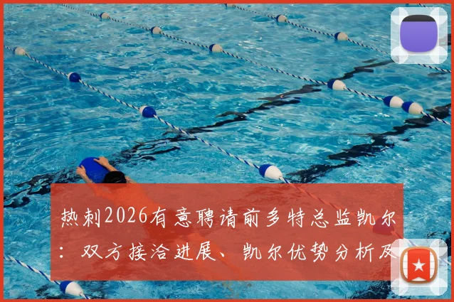 热刺2026有意聘请前多特总监凯尔:双方接洽进展、凯尔优势分析及对球队未来影响解读