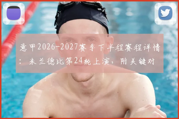 意甲2026-2027赛季下半程赛程详情：米兰德比第24轮上演，附关键对决时间与观赛指南