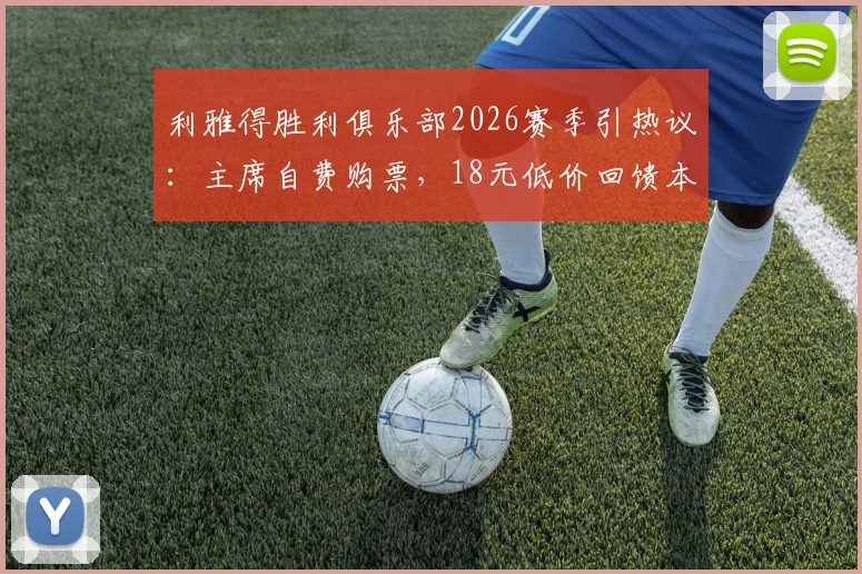 利雅得胜利俱乐部2026赛季引热议:主席自费购票,18元低价回馈本队球迷,获赞暖心操作