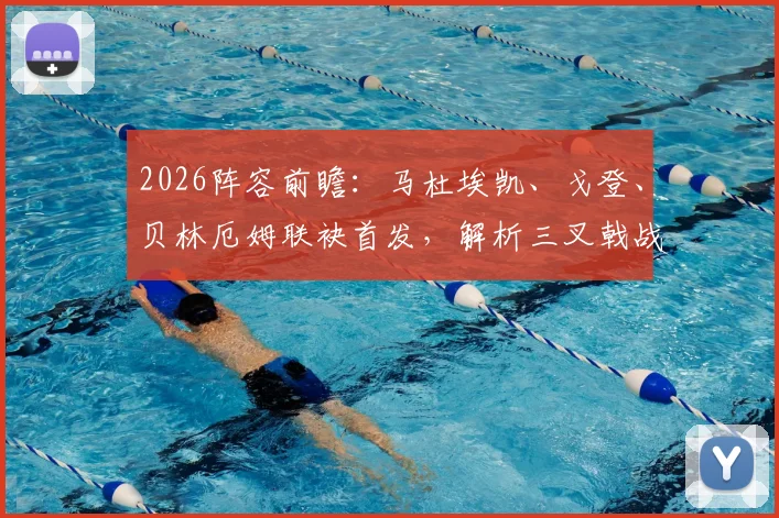 2026阵容前瞻：马杜埃凯、戈登、贝林厄姆联袂首发，解析三叉戟战术影响与边路进攻新变化