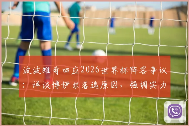 波波维奇回应2026世界杯阵容争议：详谈博伊尔落选原因，强调实力是唯一选拔标准