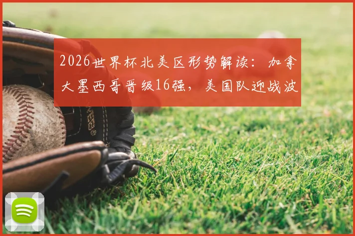 2026世界杯北美区形势解读：加拿大墨西哥晋级16强，美国队迎战波黑关键一役，出线压力倍增