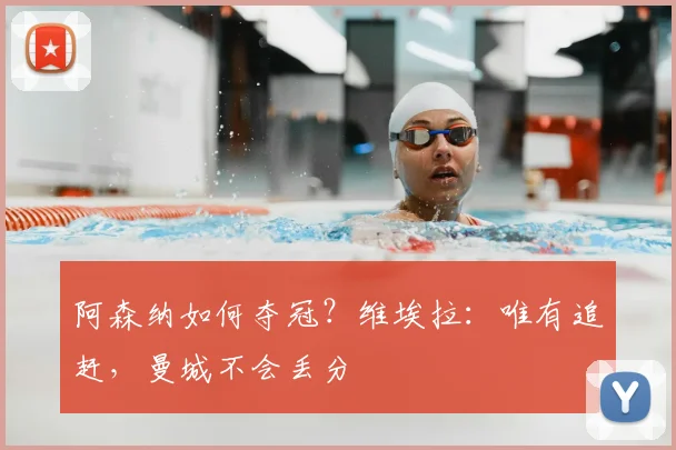 阿森纳如何夺冠？维埃拉：唯有追赶，曼城不会丢分