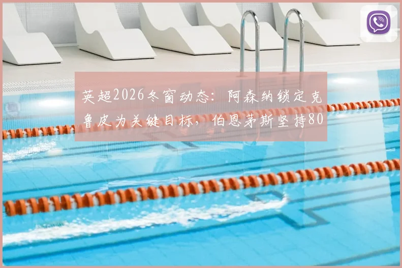 英超2026冬窗动态：阿森纳锁定克鲁皮为关键目标，伯恩茅斯坚持8000万镑要价，这笔转会到底值不值？