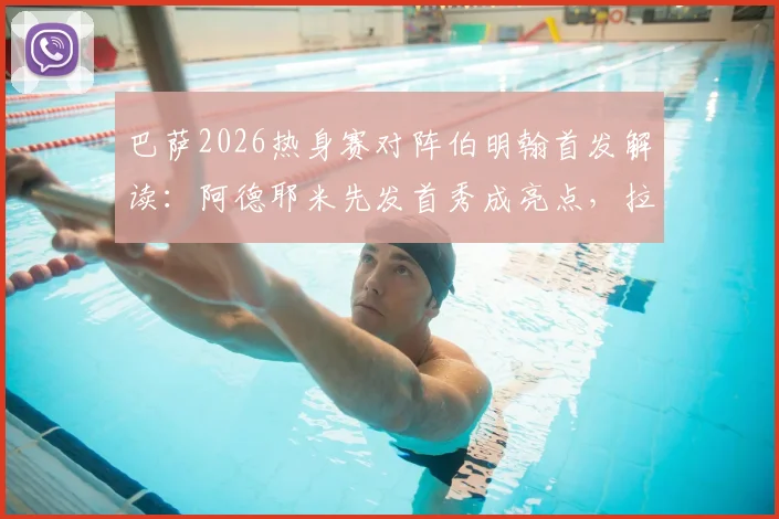 巴萨2026热身赛对阵伯明翰首发解读：阿德耶米先发首秀成亮点，拉菲尼亚、费尔明替补引热议