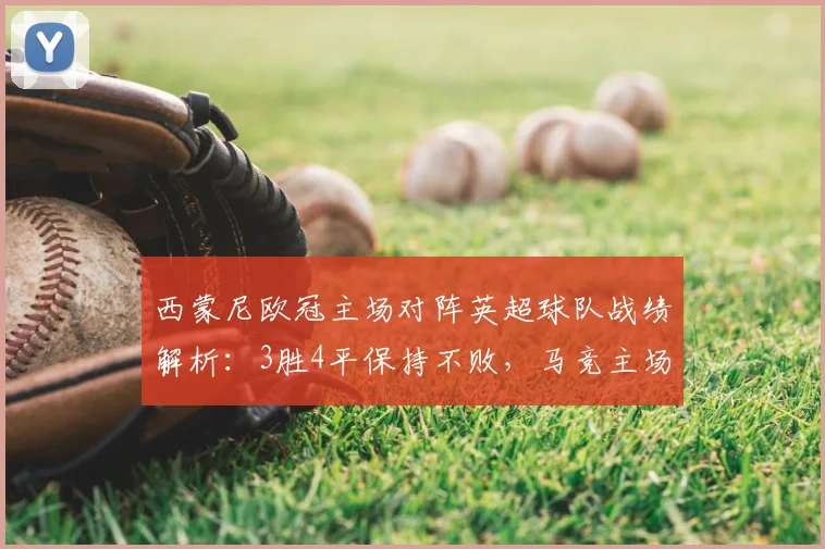 西蒙尼欧冠主场对阵英超球队战绩解析：3胜4平保持不败，马竞主场为何成为英超克星？